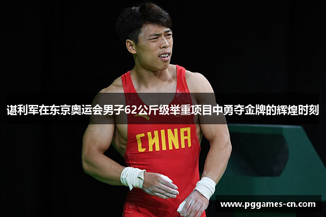 谌利军在东京奥运会男子62公斤级举重项目中勇夺金牌的辉煌时刻
