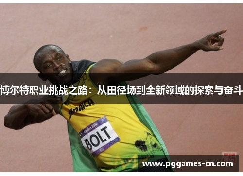 博尔特职业挑战之路：从田径场到全新领域的探索与奋斗