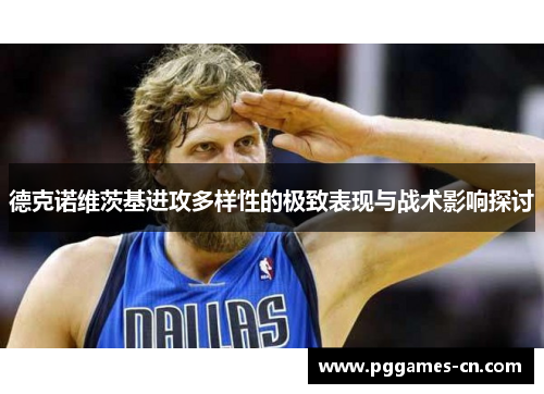 德克诺维茨基进攻多样性的极致表现与战术影响探讨