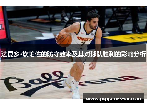 法昆多·坎帕佐的防守效率及其对球队胜利的影响分析