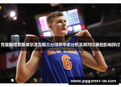 克里斯塔普斯波尔津吉斯三分球命中率分析及其对比赛的影响探讨