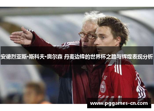 安德烈亚斯·斯科夫·奥尔森 丹麦边锋的世界杯之路与辉煌表现分析