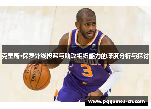 克里斯·保罗外线投篮与助攻组织能力的深度分析与探讨