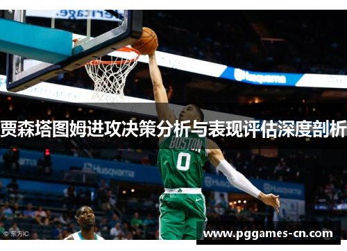 贾森塔图姆进攻决策分析与表现评估深度剖析