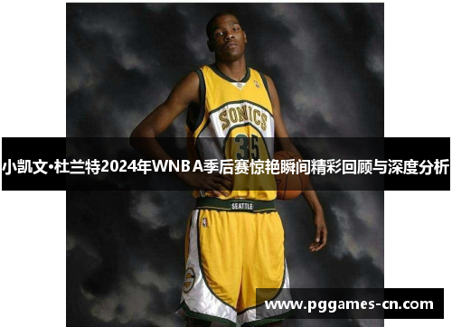 小凯文·杜兰特2024年WNBA季后赛惊艳瞬间精彩回顾与深度分析