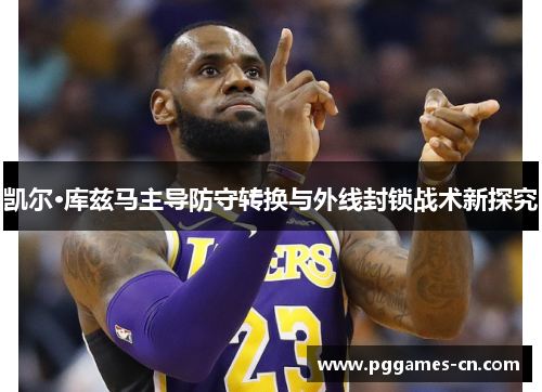 凯尔·库兹马主导防守转换与外线封锁战术新探究