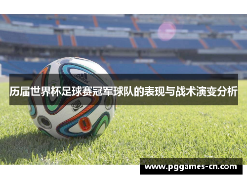 历届世界杯足球赛冠军球队的表现与战术演变分析
