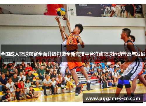 全国成人篮球联赛全面升级打造全新竞技平台推动篮球运动普及与发展
