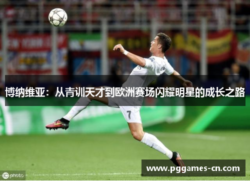 博纳维亚：从青训天才到欧洲赛场闪耀明星的成长之路