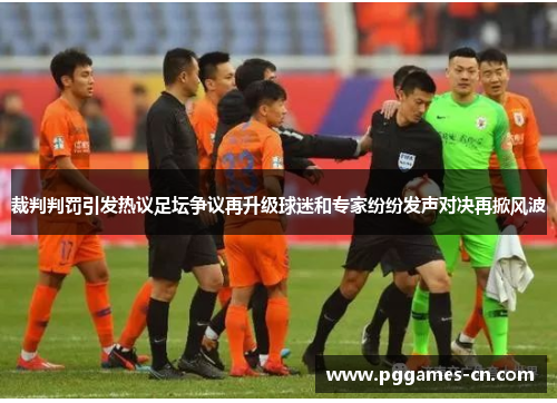 裁判判罚引发热议足坛争议再升级球迷和专家纷纷发声对决再掀风波