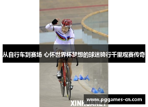 从自行车到赛场 心怀世界杯梦想的球迷骑行千里观赛传奇