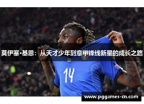 莫伊塞·基恩：从天才少年到意甲锋线新星的成长之路