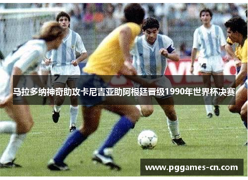 马拉多纳神奇助攻卡尼吉亚助阿根廷晋级1990年世界杯决赛