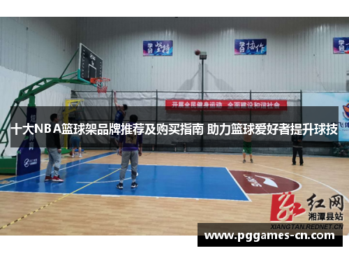 十大NBA篮球架品牌推荐及购买指南 助力篮球爱好者提升球技