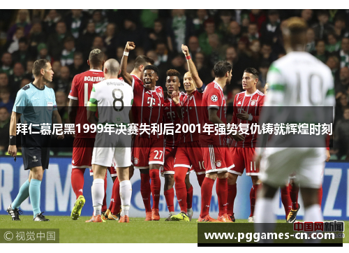 拜仁慕尼黑1999年决赛失利后2001年强势复仇铸就辉煌时刻