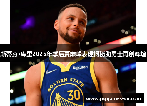 斯蒂芬·库里2025年季后赛巅峰表现揭秘助勇士再创辉煌