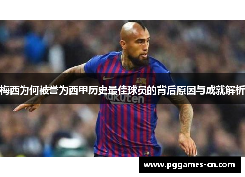 梅西为何被誉为西甲历史最佳球员的背后原因与成就解析