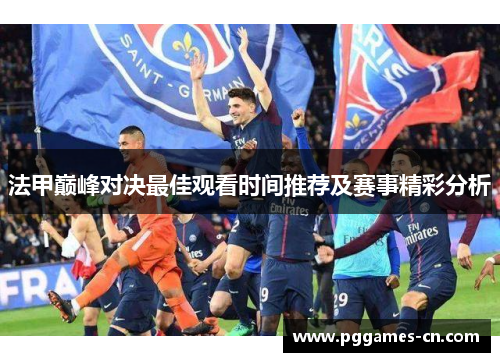 法甲巅峰对决最佳观看时间推荐及赛事精彩分析