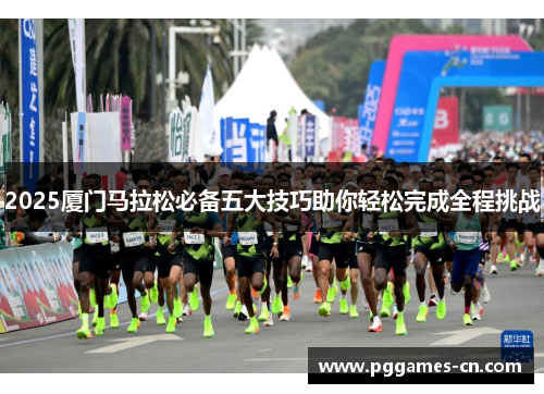 2025厦门马拉松必备五大技巧助你轻松完成全程挑战