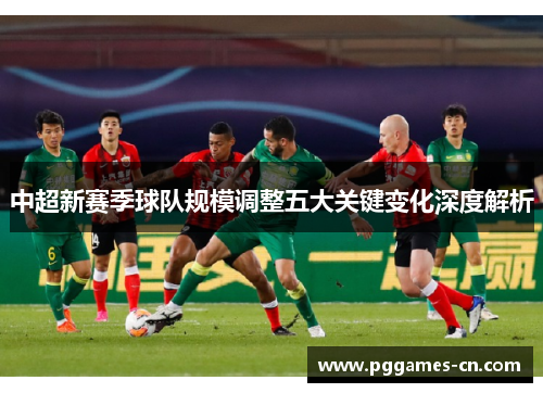 中超新赛季球队规模调整五大关键变化深度解析