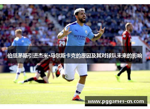 伯恩茅斯引进杰米·马尔斯卡克的原因及其对球队未来的影响