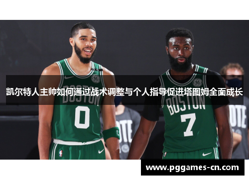 凯尔特人主帅如何通过战术调整与个人指导促进塔图姆全面成长