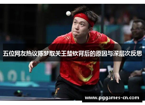五位网友热议陈梦取关王楚钦背后的原因与深层次反思