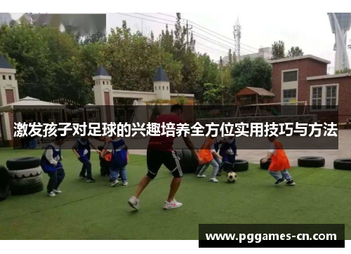 激发孩子对足球的兴趣培养全方位实用技巧与方法
