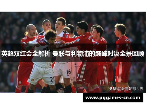英超双红会全解析 曼联与利物浦的巅峰对决全景回顾