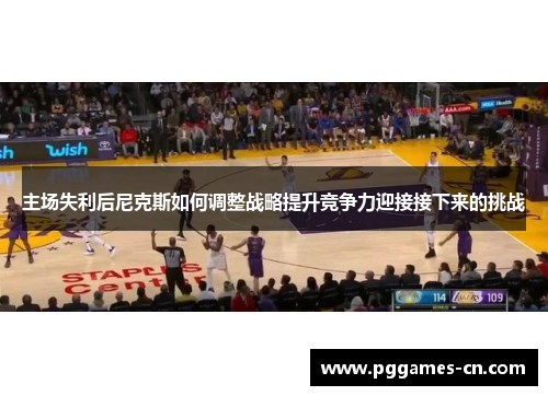 主场失利后尼克斯如何调整战略提升竞争力迎接接下来的挑战
