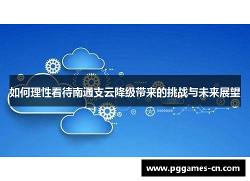 如何理性看待南通支云降级带来的挑战与未来展望
