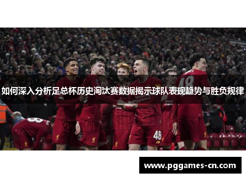 如何深入分析足总杯历史淘汰赛数据揭示球队表现趋势与胜负规律