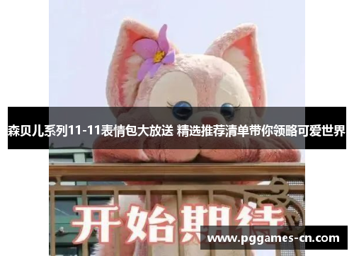 森贝儿系列11-11表情包大放送 精选推荐清单带你领略可爱世界