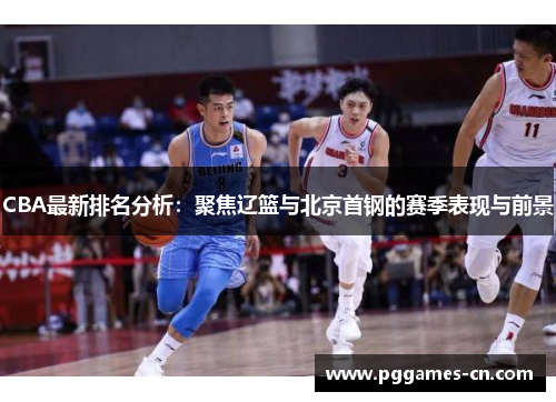 CBA最新排名分析：聚焦辽篮与北京首钢的赛季表现与前景
