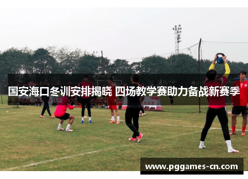 国安海口冬训安排揭晓 四场教学赛助力备战新赛季