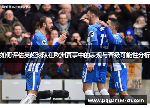 如何评估英超球队在欧洲赛事中的表现与晋级可能性分析