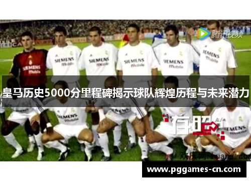 皇马历史5000分里程碑揭示球队辉煌历程与未来潜力