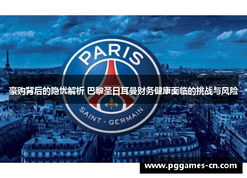 豪购背后的隐忧解析 巴黎圣日耳曼财务健康面临的挑战与风险