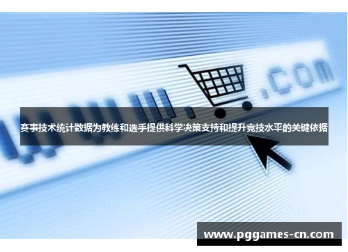 赛事技术统计数据为教练和选手提供科学决策支持和提升竞技水平的关键依据