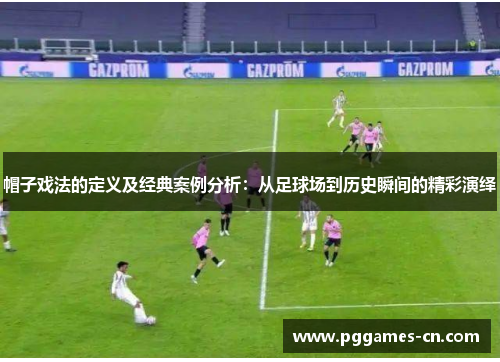 帽子戏法的定义及经典案例分析：从足球场到历史瞬间的精彩演绎