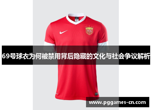 69号球衣为何被禁用背后隐藏的文化与社会争议解析