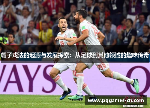 帽子戏法的起源与发展探索：从足球到其他领域的趣味传奇