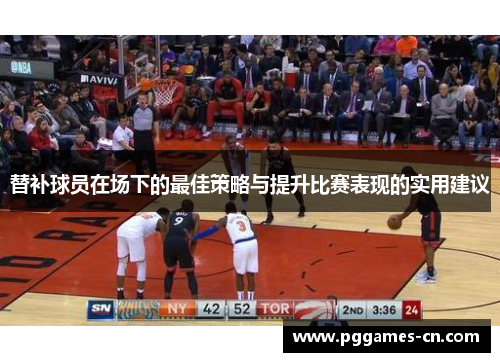 替补球员在场下的最佳策略与提升比赛表现的实用建议