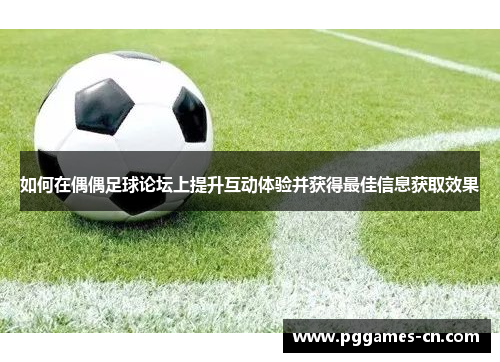 如何在偶偶足球论坛上提升互动体验并获得最佳信息获取效果