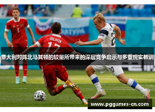 意大利对阵北马其顿的较量所带来的深层竞争启示与多重现实教训