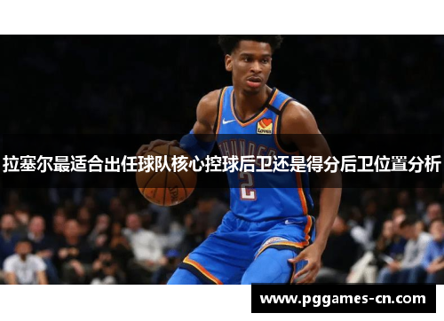 拉塞尔最适合出任球队核心控球后卫还是得分后卫位置分析