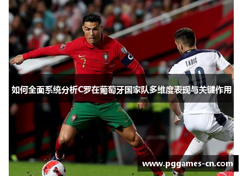 如何全面系统分析C罗在葡萄牙国家队多维度表现与关键作用