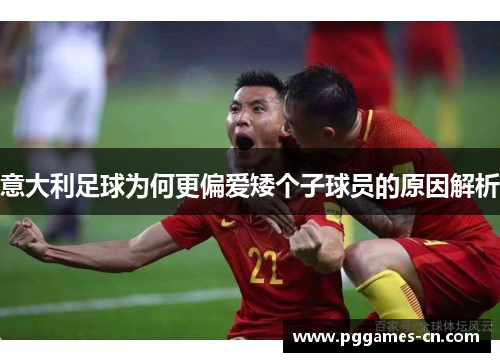 意大利足球为何更偏爱矮个子球员的原因解析
