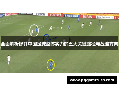 全面解析提升中国足球整体实力的五大关键路径与战略方向