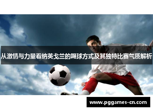 从激情与力量看纳英戈兰的踢球方式及其独特比赛气质解析